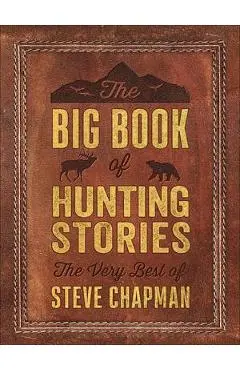 The Big Book of Hunting Stories: The Very Best of Steve Chapman - Steve Chapman