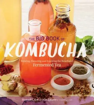 The Big Book of Kombucha: Brewing, Flavoring, and Enjoying the Health Benefits of Fermented Tea, Paperback/Hannah Crum