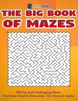 The Big Book Of Mazes 200 Fun And Challenging Mazes For Stress Relief & Relaxation - For Teens & Adults, Paperback/Brain Trainer