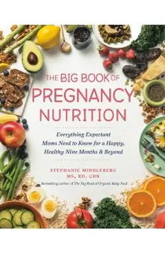 The Big Book of Pregnancy Nutrition: Everything Expectant Moms Need to Know for a Happy, Healthy Nine Months and Beyond - Stephanie Middleberg