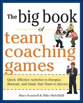 The Big Book of Team Coaching Games: Quick, Effective Activities to Energize, Motivate, and Guide Your Team to Success, Paperback/Mary Scannell