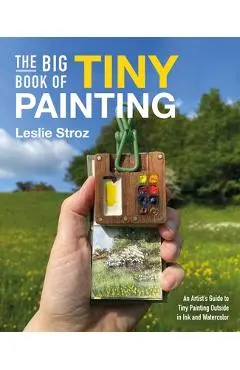 The Big Book of Tiny Painting: An Artist's Guide to Painting Outside in Ink and Watercolor - Leslie Stroz
