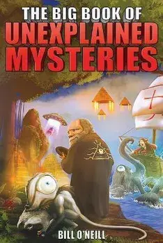 The Big Book of Unexplained Mysteries: 38 Mind-Boggling and Unsolved Mysteries Through History, Paperback/Bill O'Neill