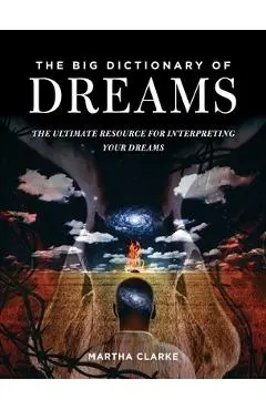 The Big Dictionary of Dreams: The Ultimate Resource for Interpreting Your Dreams - Martha Clarke