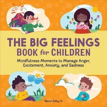 The Big Feelings Book for Children: Mindfulness Moments to Manage Anger, Excitement, Anxiety, and Sadness, Paperback/Sharon Selby
