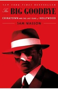 The Big Goodbye: Chinatown and the Last Years of Hollywood - Sam Wasson