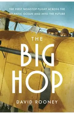 The Big Hop: The First Non-Stop Flight Across the Atlantic Ocean and Into the Future - David Rooney