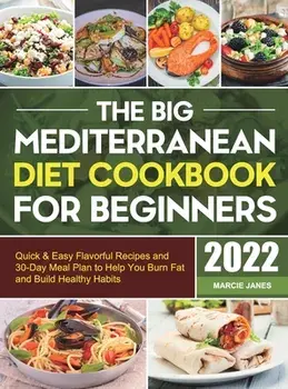 The Big Mediterranean Diet Cookbook for Beginners: Quick & Easy Flavorful Recipes and 30-Day Meal Plan to Help You Burn Fat and Build Healthy Habits, Hardcover/Marcie Janes
