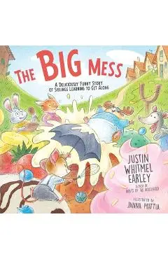 The Big Mess: A Deliciously Funny Story of Siblings Learning to Get Along - Justin Whitmel Earley