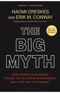 The Big Myth: How American Business Taught Us to Loathe Government and Love the Free Market - Naomi Oreskes