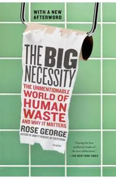 The Big Necessity: The Unmentionable World of Human Waste and Why It Matters - Rose George