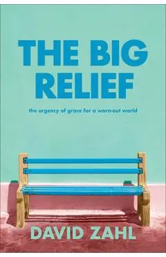 The Big Relief: The Urgency of Grace for a Worn-Out World - David Zahl