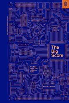 The Big Score: The Billion Dollar Story of Silicon Valley, Hardcover/Michael S. Malone