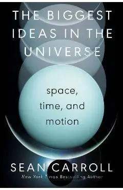 The Biggest Ideas in the Universe: Space, Time, and Motion - Sean Carroll