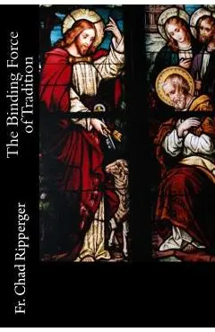 The Binding Force of Tradition - Chad A. Ripperger Phd