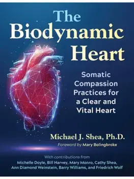 The Biodynamic Heart. Somatic Compassion Practices for a Clear and Vital Heart, Paperback/Michael J. Shea Ph. D.
