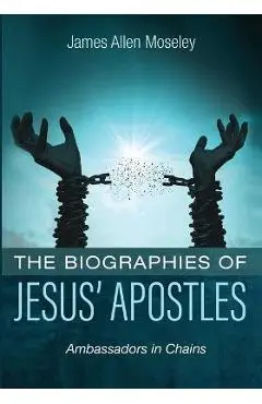 The Biographies of Jesus' Apostles - James Allen Moseley