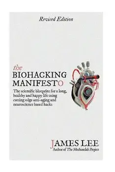 The Biohacking Manifesto: The Scientific Blueprint for a Long, Healthy and Happy Life Using Cutting Edge Anti-Aging and Neuroscience Based Hacks, Paperback/James Lee