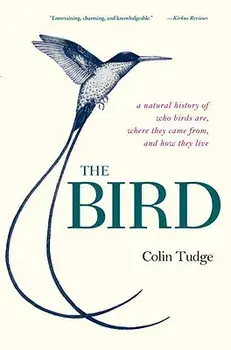 The Bird: A Natural History of Who Birds Are, Where They Came From, and How They Live, Paperback/Colin Tudge
