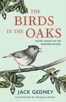 The Birds in the Oaks. Secret Voices of the Western Woods, Hardback/Jack Gedney