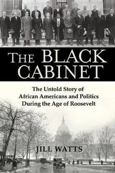 The Black Cabinet: The Untold Story of African Americans and Politics During the Age of Roosevelt, Hardcover/Jill Watts