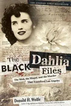 The Black Dahlia Files: The Mob, the Mogul, and the Murder That Transfixed Los Angeles, Paperback/Don Wolfe