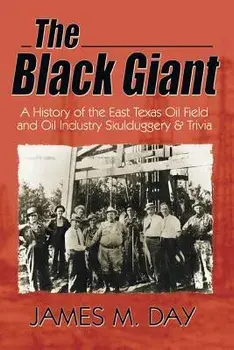 The Black Giant: A History of the East Texas Oil Field and Oil Industry Skulduggery & Trivia, Paperback/James M. Day
