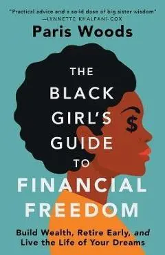The Black Girl's Guide to Financial Freedom: Build Wealth, Retire Early, and Live the Life of Your Dreams - Paris Woods