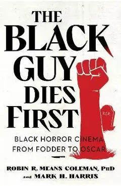 The Black Guy Dies First: Black Horror Cinema from Fodder to Oscar - Robin R. Means Coleman