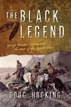 The Black Legend: George Bascom, Cochise, and the Start of the Apache Wars, Paperback/Doug Hocking