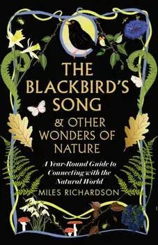 The Blackbird's Song & Other Wonders of Nature. A year-round guide to connecting with the natural world, Hardback/Miles Richardson
