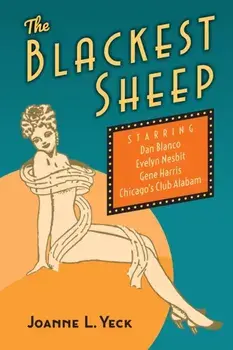 The Blackest Sheep: Dan Blanco, Evelyn Nesbit, Gene Harris and Chicago's Club Alabam, Paperback/Joanne L. Yeck