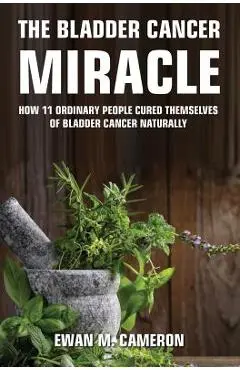 The Bladder Cancer Miracle - Ewan M. Cameron