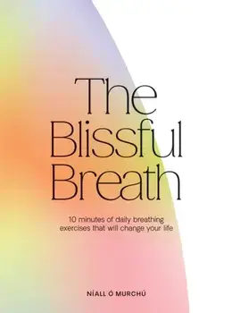 The Blissful Breath. 10 Minutes of Daily Breathing Exercises That Will Change Your Life, Hardback/Niall O Murchu