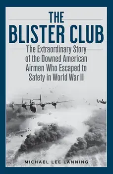 The Blister Club: The Extraordinary Story of the Downed American Airmen Who Escaped to Safety in World War II, Hardcover/Michael Lee Lanning