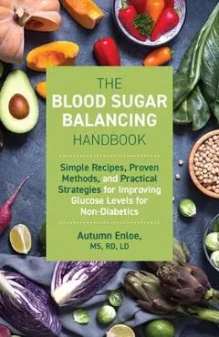 The Blood Sugar Balancing Handbook: Simple Recipes, Proven Methods, and Practical Strategies for Improving Glucose Levels for Non-Diabetics - Autumn Enloe