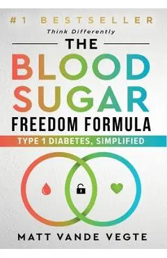 The Blood Sugar Freedom Formula: Type 1 Diabetes, Simplified - Matt Vande Vegte