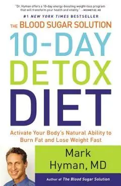 The Blood Sugar Solution 10-Day Detox Diet: Activate Your Body's Natural Ability to Burn Fat and Lose Weight Fast - Mark Hyman