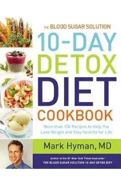 The Blood Sugar Solution 10-Day Detox Diet Cookbook: More Than 150 Recipes to Help You Lose Weight and Stay Healthy for Life - Mark Hyman