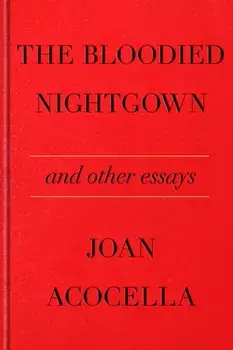 The Bloodied Nightgown and Other Essays, Hardback/Joan Acocella