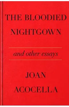 The Bloodied Nightgown and Other Essays - Joan Acocella