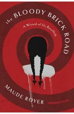 The Bloody Brick Road: A Wizard of Oz Retelling - Maude Royer