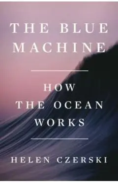 The Blue Machine: How the Ocean Works - Helen Czerski