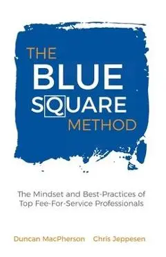 The Blue Square Method: The Mindset and Best-Practices of Top Fee-For-Service Professionals - Duncan Macpherson