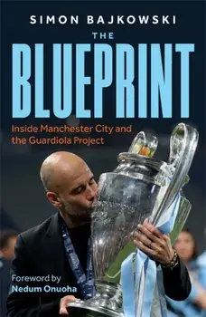 The Blueprint. Inside Manchester City and the Guardiola Project, Hardback/Simon Bajkowski