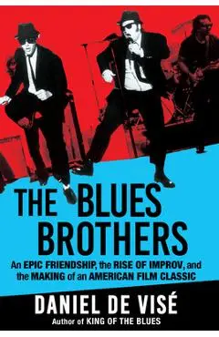 The Blues Brothers: An Epic Friendship, the Rise of Improv, and the Making of an American Film Classic - Daniel De Visé