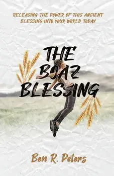 The Boaz Blessing: Releasing the Power of this Ancient Blessing into Your World Today, Paperback/Ben Peters