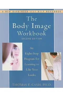 The Body Image Workbook: An Eight-Step Program for Learning to Like Your Looks - Thomas Cash