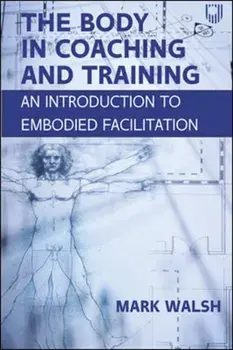 The Body in Coaching and Training: An Introduction to Embodied Facilitation, Paperback/Mark Walsh