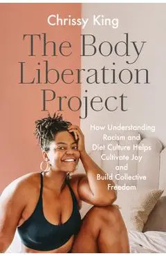 The Body Liberation Project: How Understanding Racism and Diet Culture Helps Cultivate Joy and Build Collective Freedom - Chrissy King